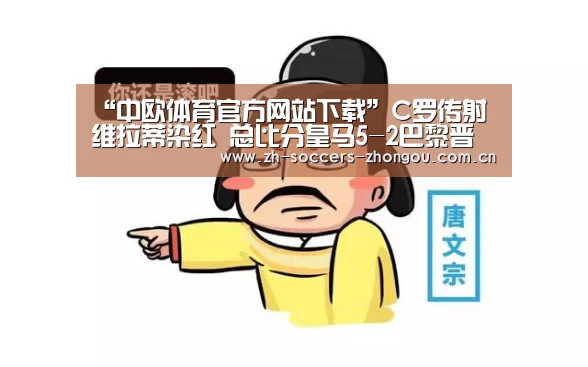 “中欧体育官方网站下载”C罗传射维拉蒂染红 总比分皇马5-2巴黎晋级八强