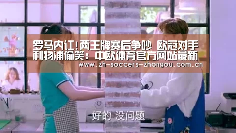 罗马内讧!两王牌赛后争吵 欧冠对手利物浦偷笑:中欧体育官方网站最新版(图3) 中欧体育官网登录入口